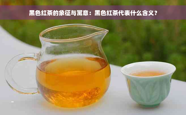 黑色红茶的象征与寓意：黑色红茶代表什么含义？