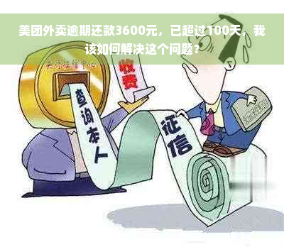 美团外卖逾期还款3600元，已超过100天，我该如何解决这个问题？