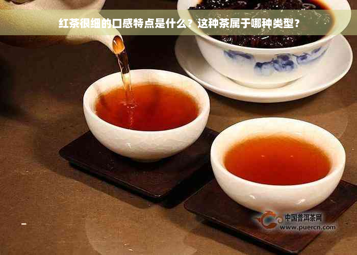 红茶很细的口感特点是什么？这种茶属于哪种类型？