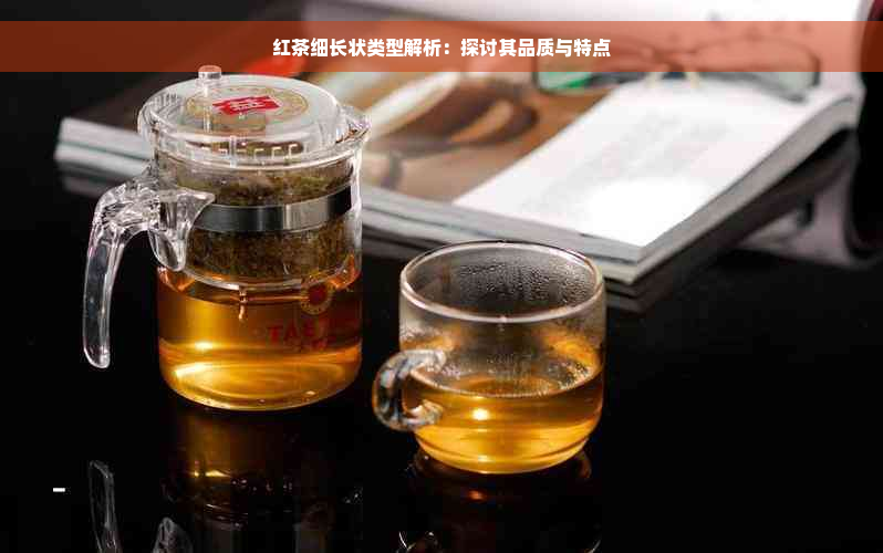 红茶细长状类型解析：探讨其品质与特点