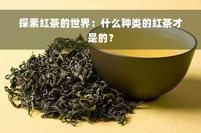 探索红茶的世界：什么种类的红茶才是的？