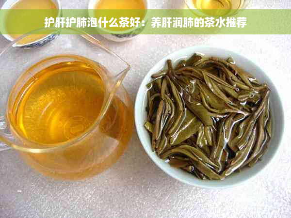 护肝护肺泡什么茶好：养肝润肺的茶水推荐