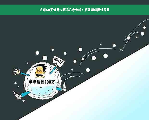 逾期60天信用卡解冻几率大吗？解答疑惑探讨原因