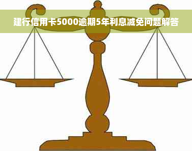 建行信用卡5000逾期5年利息减免问题解答