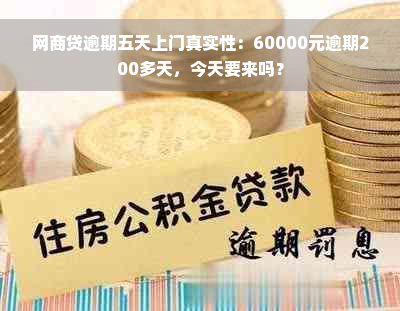 网商贷逾期五天上门真实性：60000元逾期200多天，今天要来吗？