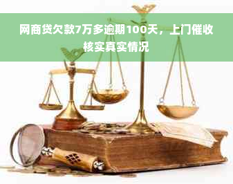 网商贷欠款7万多逾期100天，上门催收核实真实情况