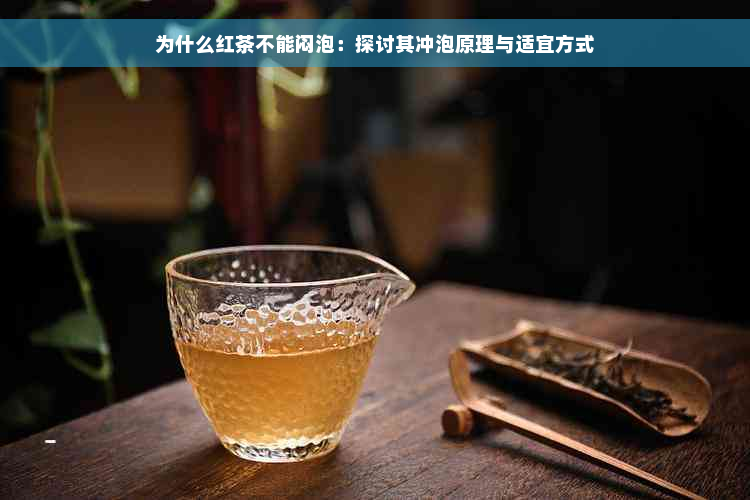 为什么红茶不能闷泡：探讨其冲泡原理与适宜方式