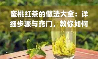 蜜桃红茶的做法大全：详细步骤与窍门，教你如何制作美味蜜桃红茶饮