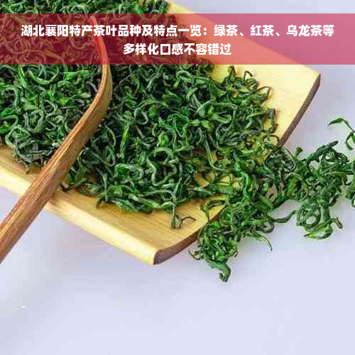 湖北襄阳特产茶叶品种及特点一览：绿茶、红茶、乌龙茶等多样化口感不容错过