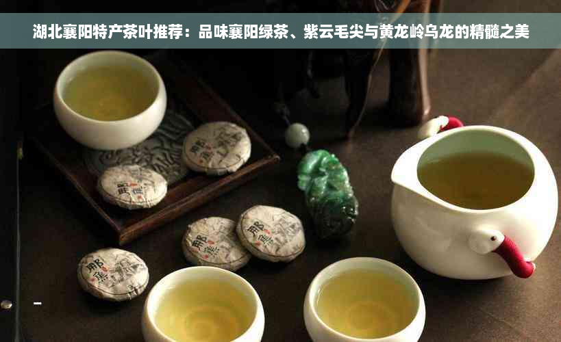 湖北襄阳特产茶叶推荐：品味襄阳绿茶、紫云毛尖与黄龙岭乌龙的精髓之美