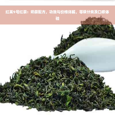 红英9号红茶：奶茶配方，功效与价格详解，等级分类及口感体验