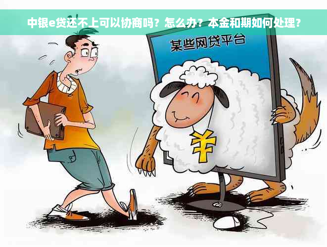 中银e贷还不上可以协商吗？怎么办？本金和期如何处理？