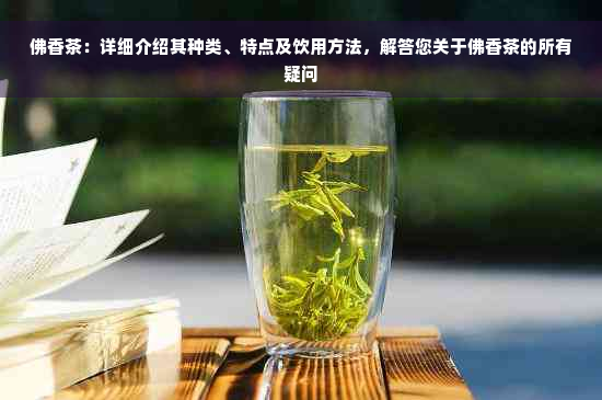 佛香茶：详细介绍其种类、特点及饮用方法，解答您关于佛香茶的所有疑问