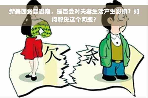 新美团贷款逾期，是否会对夫妻生活产生影响？如何解决这个问题？