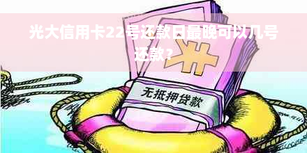 光大信用卡22号还款日最晚可以几号还款？