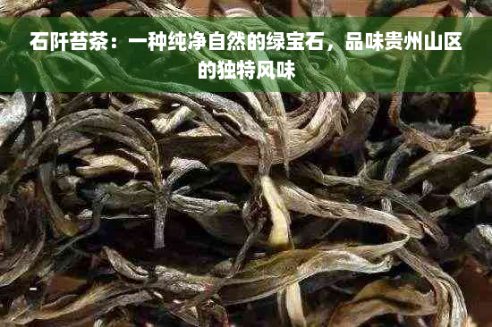 石阡苔茶：一种纯净自然的绿宝石，品味贵州山区的独特风味