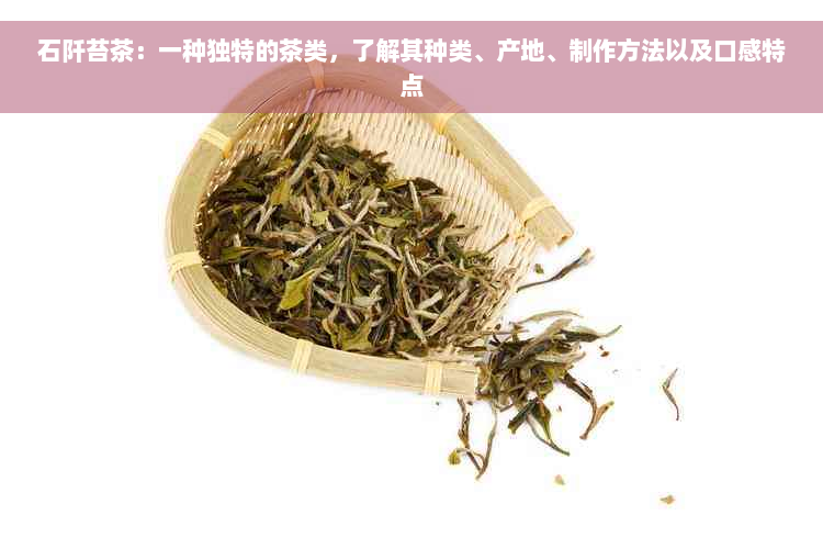 石阡苔茶：一种独特的茶类，了解其种类、产地、制作方法以及口感特点