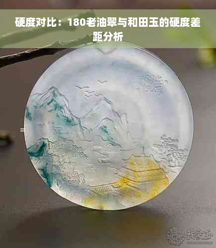 硬度对比：180老油翠与和田玉的硬度差距分析