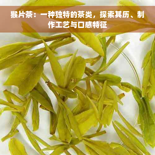 猴片茶：一种独特的茶类，探索其历、制作工艺与口感特征