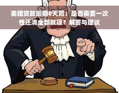 美团贷款逾期8天后：是否需要一次性还清全部款项？解答与建议