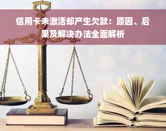 信用卡未激活却产生欠款：原因、后果及解决办法全面解析