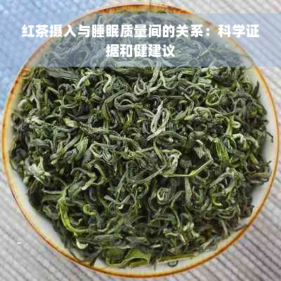 红茶摄入与睡眠质量间的关系：科学证据和健建议