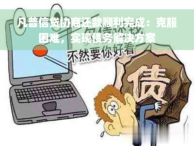 凡普信贷协商还款顺利完成：克服困难，实现债务解决方案