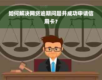 如何解决网贷逾期问题并成功申请信用卡？