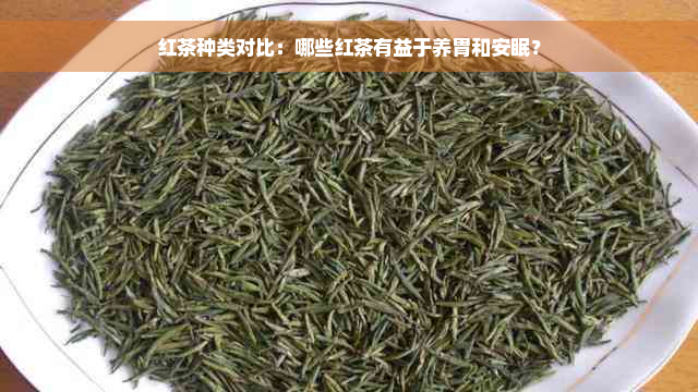 红茶种类对比：哪些红茶有益于养胃和安眠？