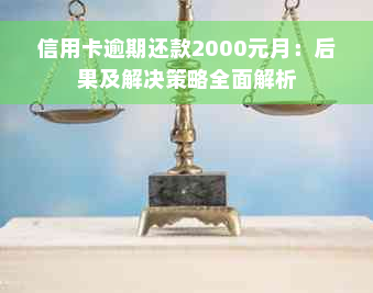 信用卡逾期还款2000元月：后果及解决策略全面解析