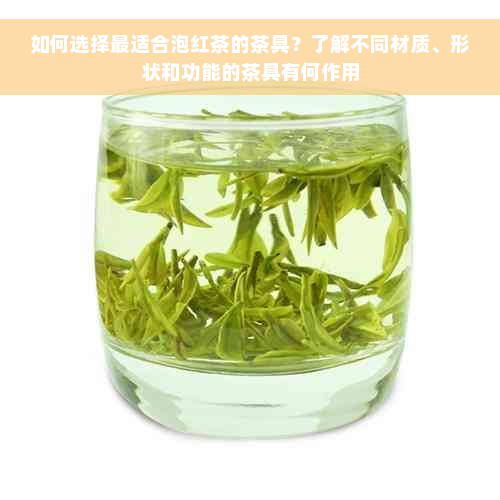 如何选择最适合泡红茶的茶具？了解不同材质、形状和功能的茶具有何作用