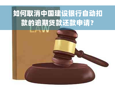 如何取消中国建设银行自动扣款的逾期贷款还款申请？