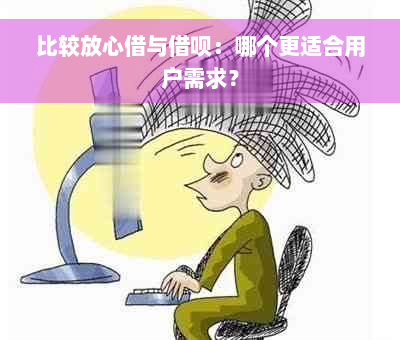 比较放心借与借呗：哪个更适合用户需求？