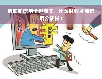 借呗和信用卡逾期了，什么时候才能信用分能长？