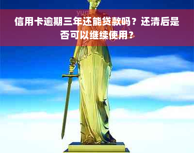 信用卡逾期三年还能贷款吗？还清后是否可以继续使用？