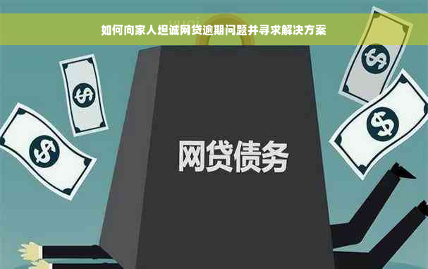 如何向家人坦诚网贷逾期问题并寻求解决方案