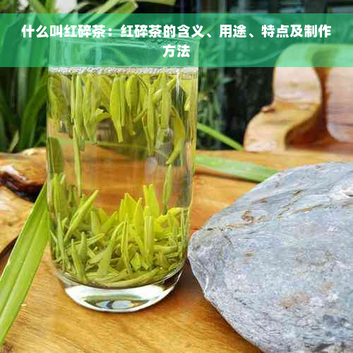 什么叫红碎茶：红碎茶的含义、用途、特点及制作方法