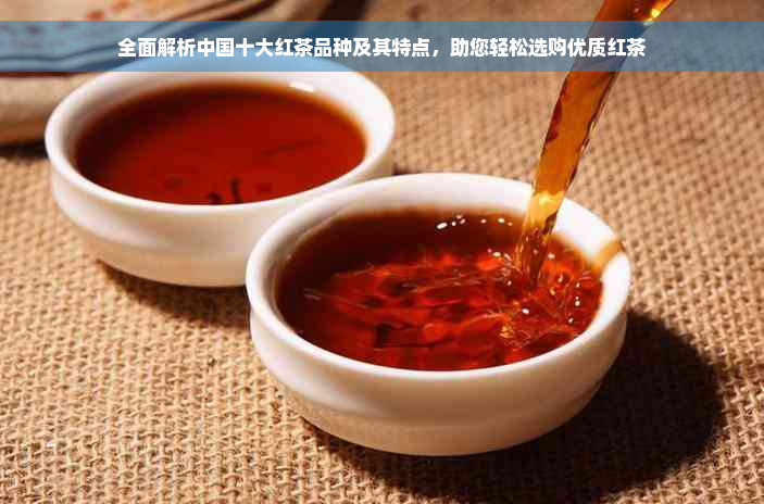 全面解析中国十大红茶品种及其特点，助您轻松选购优质红茶