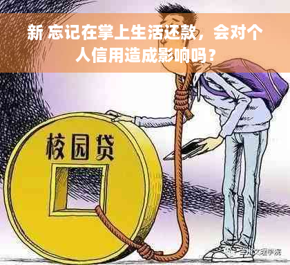 新 忘记在掌上生活还款，会对个人信用造成影响吗？