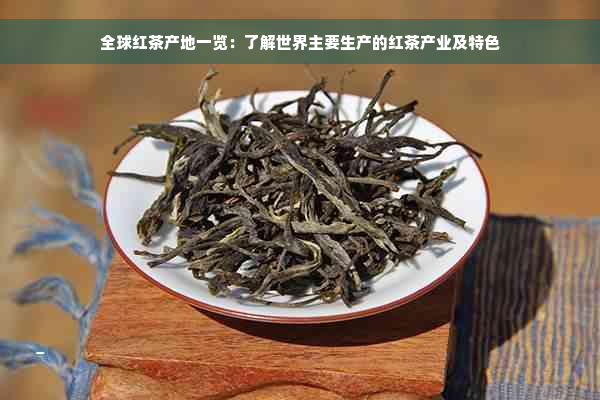 全球红茶产地一览：了解世界主要生产的红茶产业及特色