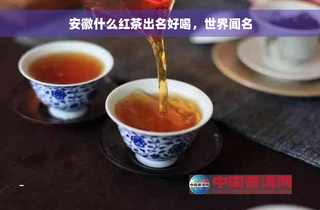 安徽什么红茶出名好喝，世界闻名