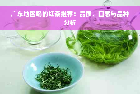 广东地区喝的红茶推荐：品质、口感与品种分析