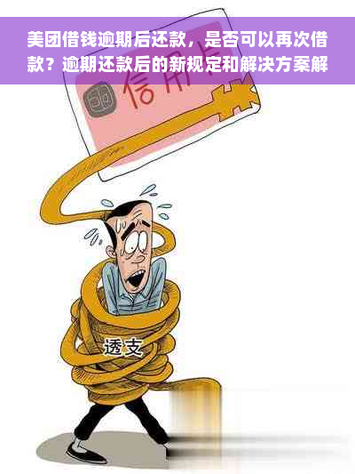 美团借钱逾期后还款，是否可以再次借款？逾期还款后的新规定和解决方案解析