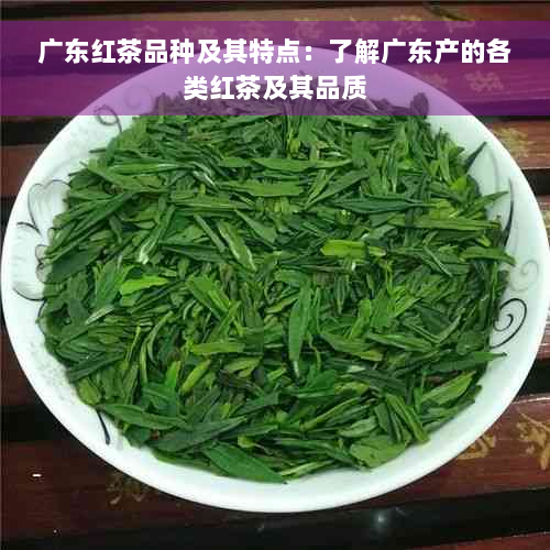 广东红茶品种及其特点：了解广东产的各类红茶及其品质