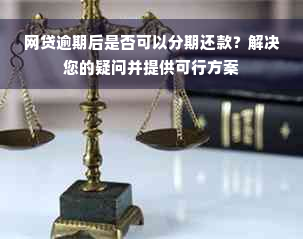 网贷逾期后是否可以分期还款？解决您的疑问并提供可行方案