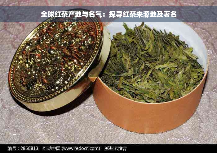 全球红茶产地与名气：探寻红茶来源地及著名