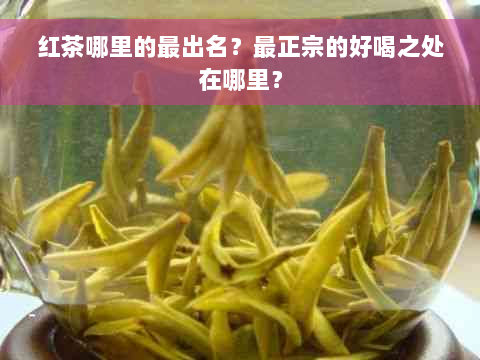 红茶哪里的最出名？最正宗的好喝之处在哪里？