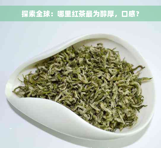 探索全球：哪里红茶最为醇厚，口感？