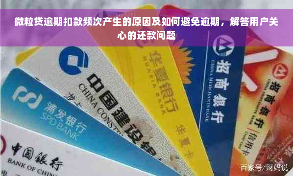 微粒贷逾期扣款频次产生的原因及如何避免逾期，解答用户关心的还款问题