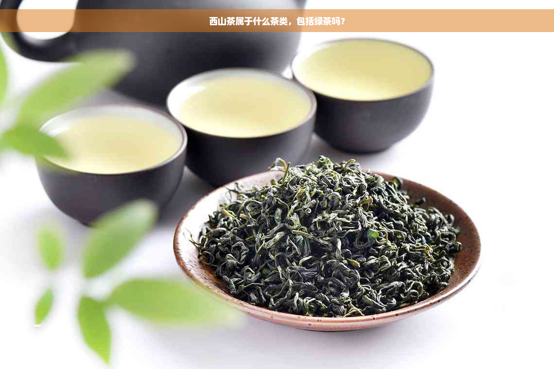 西山茶属于什么茶类，包括绿茶吗？